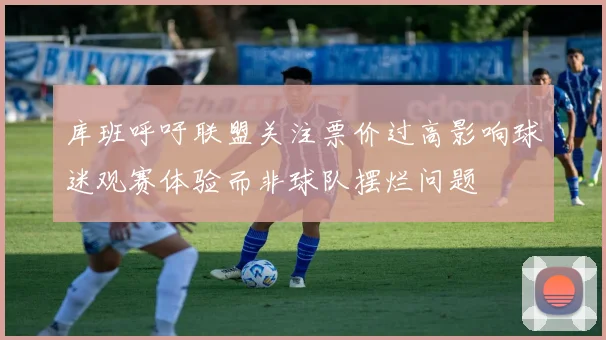 库班呼吁联盟关注票价过高影响球迷观赛体验而非球队摆烂问题