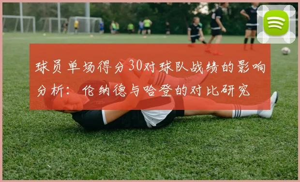 球员单场得分30对球队战绩的影响分析：伦纳德与哈登的对比研究