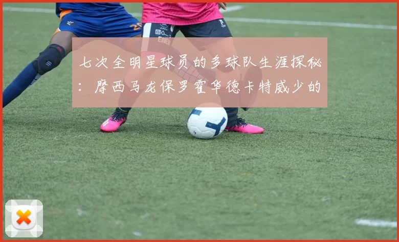七次全明星球员的多球队生涯探秘：摩西马龙保罗霍华德卡特威少的传奇之路