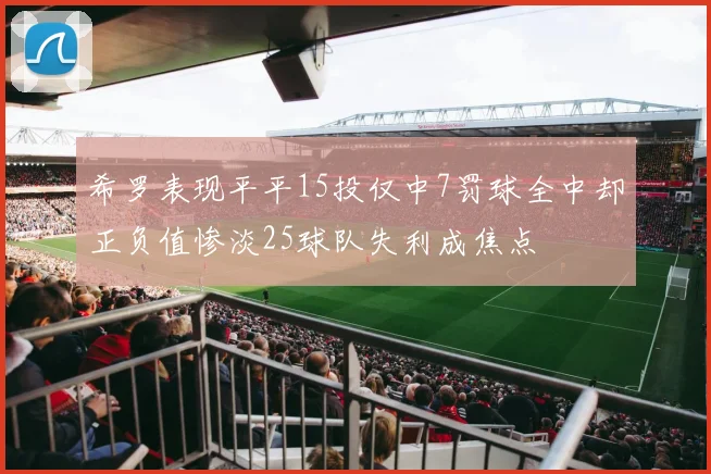 希罗表现平平15投仅中7罚球全中却正负值惨淡25球队失利成焦点