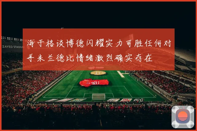 海于格谈博德闪耀实力可胜任何对手米兰德比情绪激烈确实存在