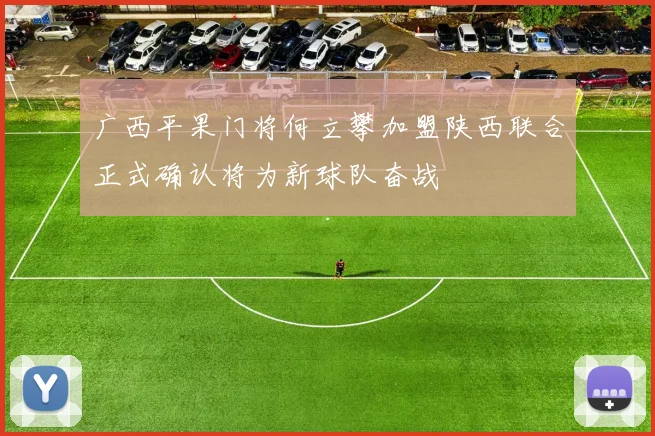 广西平果门将何立攀加盟陕西联合正式确认将为新球队奋战