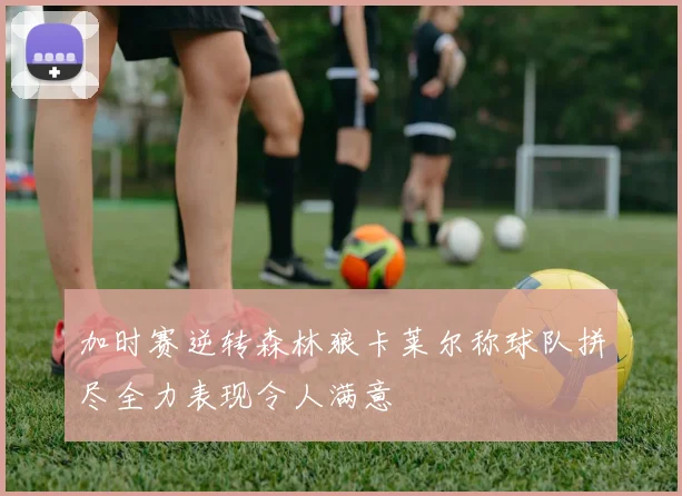加时赛逆转森林狼卡莱尔称球队拼尽全力表现令人满意