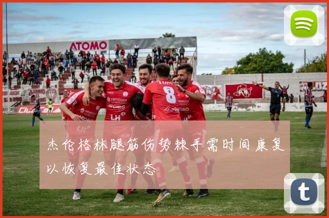 杰伦格林腿筋伤势棘手需时间康复以恢复最佳状态