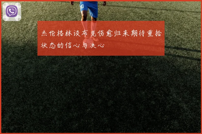 杰伦格林谈布克伤愈归来期待重拾状态的信心与决心
