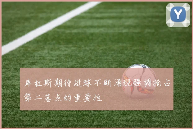 库杜斯期待进球不断涌现强调抢占第二落点的重要性