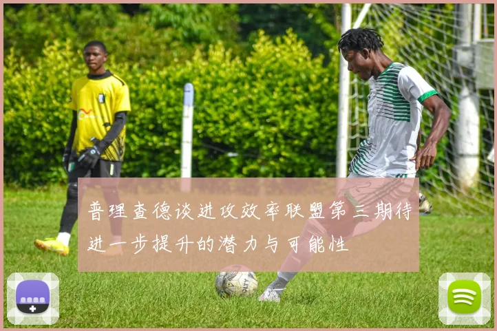 普理查德谈进攻效率联盟第三期待进一步提升的潜力与可能性