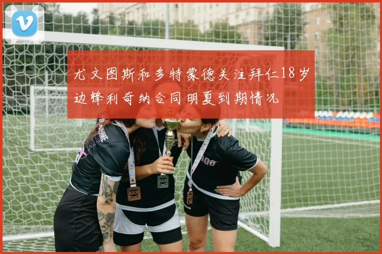 尤文图斯和多特蒙德关注拜仁18岁边锋利奇纳合同明夏到期情况