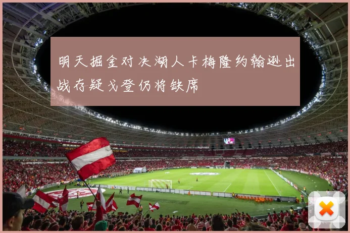 明天掘金对决湖人卡梅隆约翰逊出战存疑戈登仍将缺席