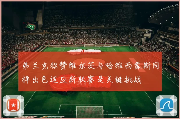 弗兰克称赞维尔茨与哈维西蒙斯同样出色适应新联赛是关键挑战