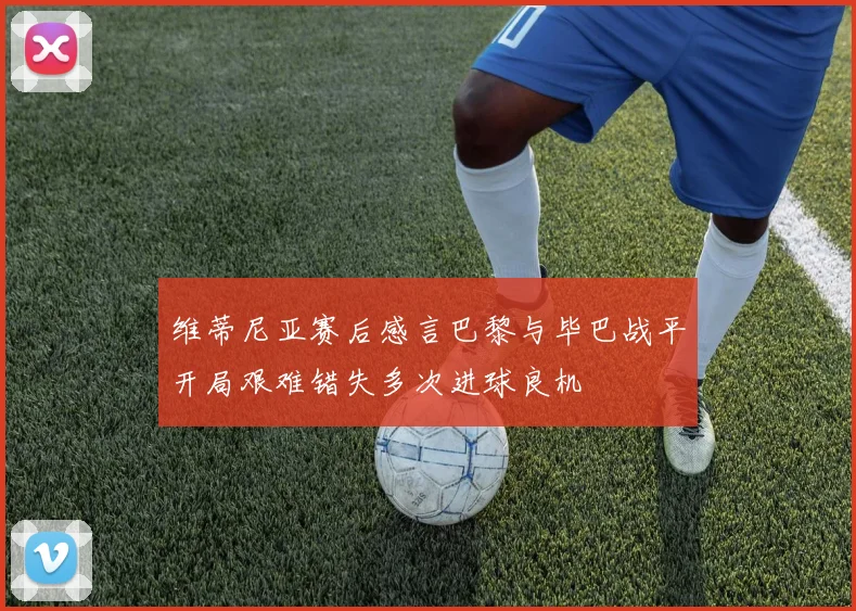 维蒂尼亚赛后感言巴黎与毕巴战平开局艰难错失多次进球良机