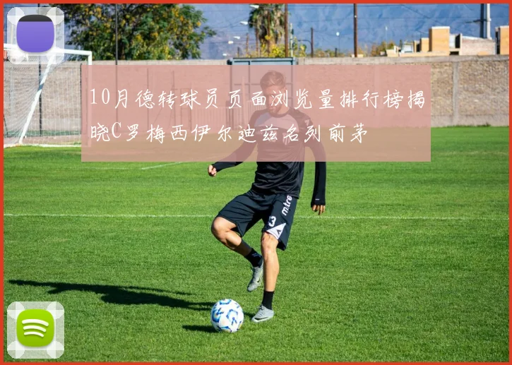 10月德转球员页面浏览量排行榜揭晓C罗梅西伊尔迪兹名列前茅