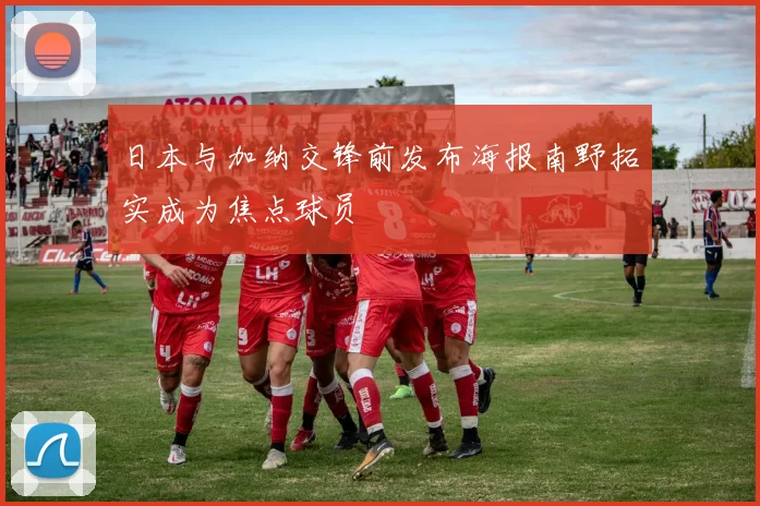 日本与加纳交锋前发布海报南野拓实成为焦点球员