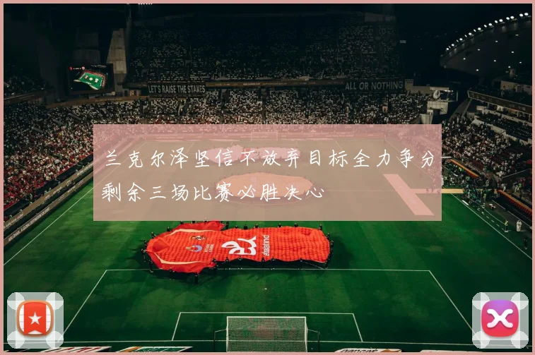 兰克尔泽坚信不放弃目标全力争分剩余三场比赛必胜决心