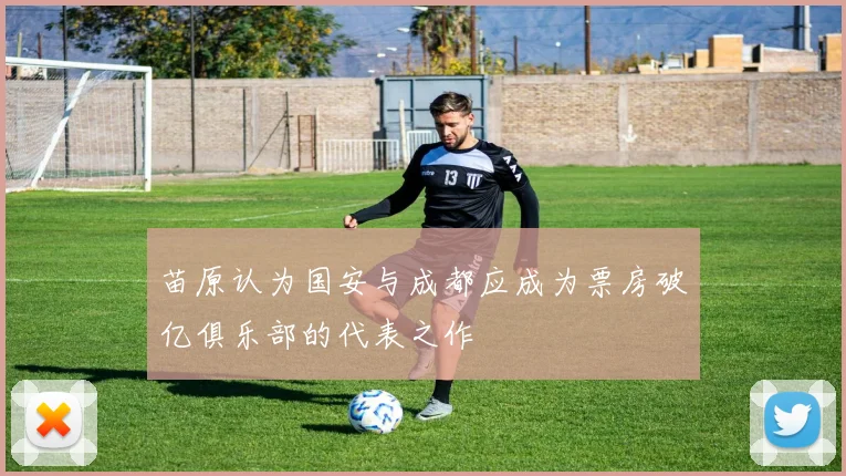 苗原认为国安与成都应成为票房破亿俱乐部的代表之作