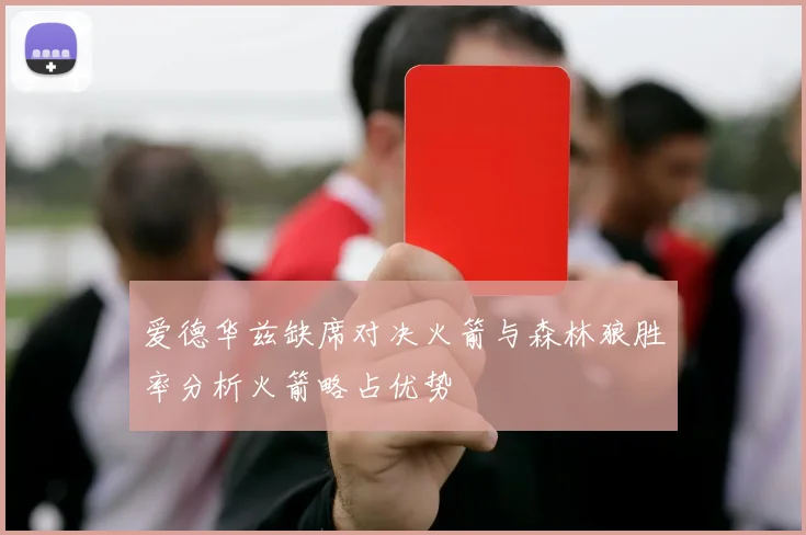 爱德华兹缺席对决火箭与森林狼胜率分析火箭略占优势