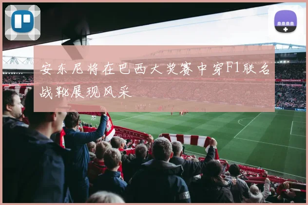 安东尼将在巴西大奖赛中穿F1联名战靴展现风采