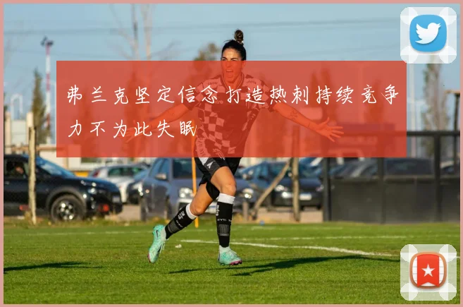 弗兰克坚定信念打造热刺持续竞争力不为此失眠